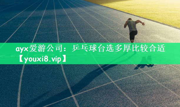 ayx爱游公司：乒乓球台选多厚比较合适