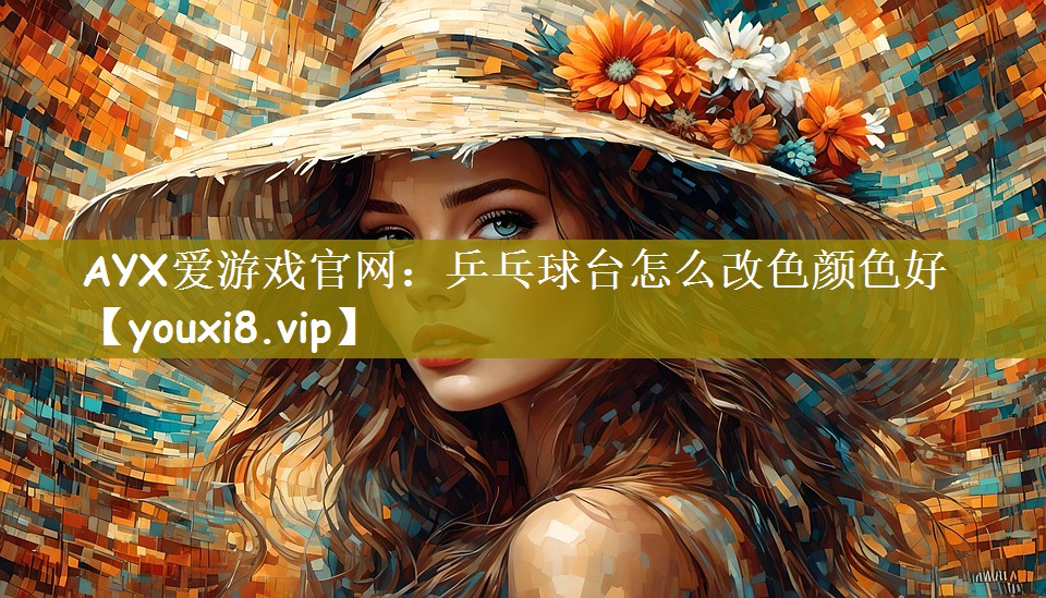 AYX爱游戏官网：乒乓球台怎么改色颜色好