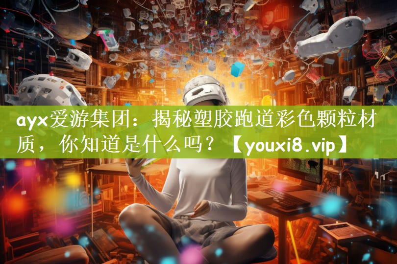 揭秘塑胶跑道彩色颗粒材质，你知道是什么吗？