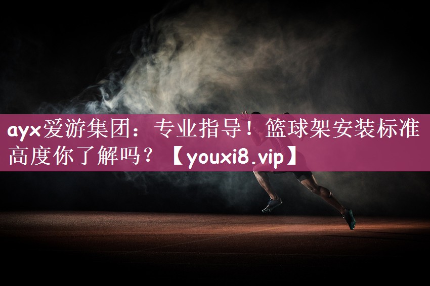 专业指导！篮球架安装标准高度你了解吗？