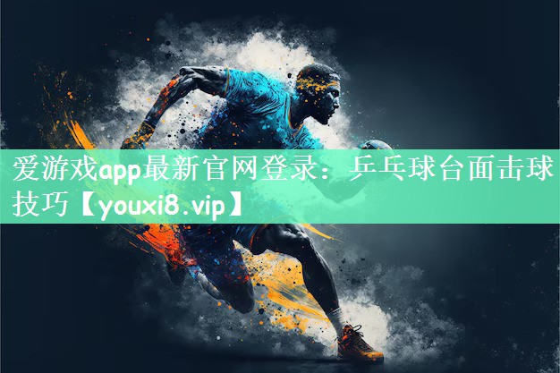 乒乓球台面击球技巧 乒乓球台面击球技巧