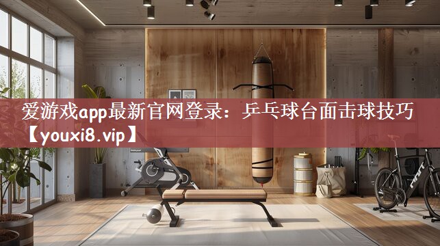 乒乓球台面击球技巧