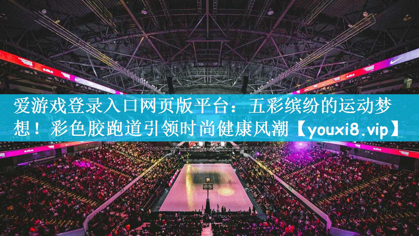 五彩缤纷的运动梦想！彩色胶跑道引领时尚健康风潮